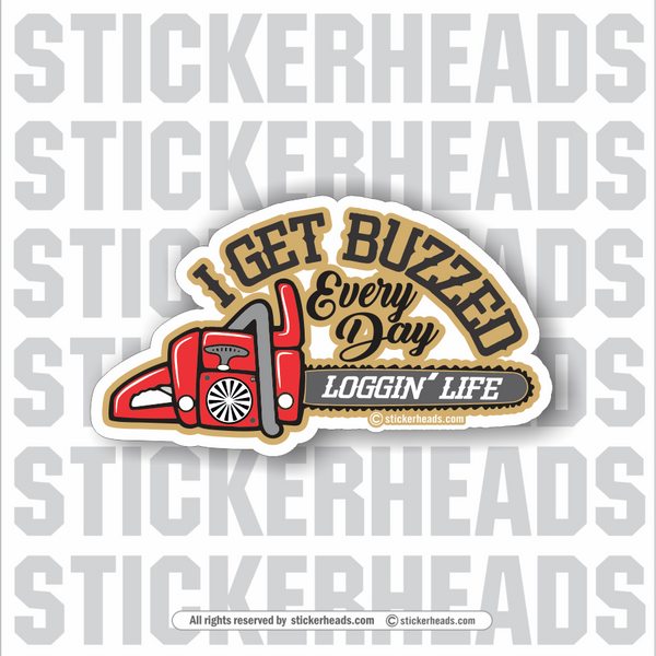 I Get BUZZED Every Day - Logger Life - Chainsaw - Loggers Logging Sticker