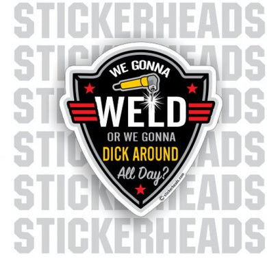 We Gonna Weld Or We Gonna Dick Around All Day - Work Job Sticker