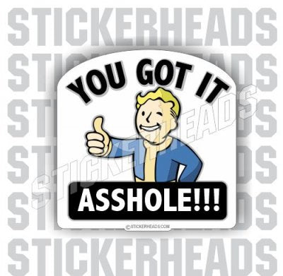 You Got It Asshole - Funny Sticker