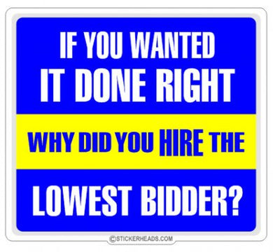 If you wanted it done Right Why HIRE THE LOWEST BIDDER?   - Work Job Sticker