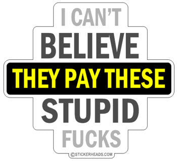 Believe Pay These Stupid Fuckers - Work Job  - Sticker