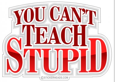 You Can't Teach Stupid - Funny Sticker