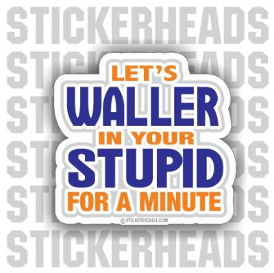 Waller In Your STUPID  Funny Sticker