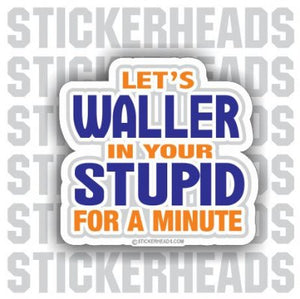 Waller In Your STUPID  Funny Sticker