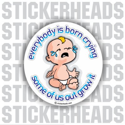 Born Crying Some Out grow it   - funny Sticker
