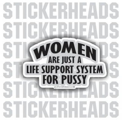 Women Are Just A Life Support System For Pussy - Funny Sticker