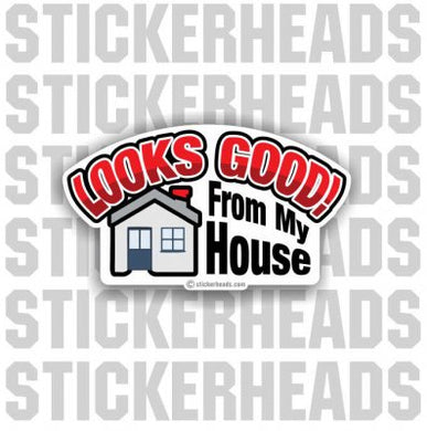 Looks Good From My House - Funny Sticker