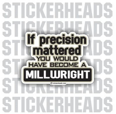 If Precision Mattered You wouldn't have become a -  Millwright Millwrights  - Sticker