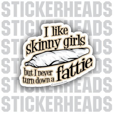 I Like Skinny Girls But never turn down a FATTIE - Marijuana  Pot High Life - Funny Sticker