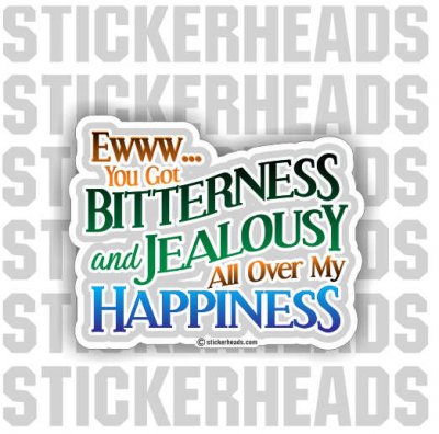 Ewww You Got Bitterness and Jealousy All Over my Happiness  -  funny Sticker