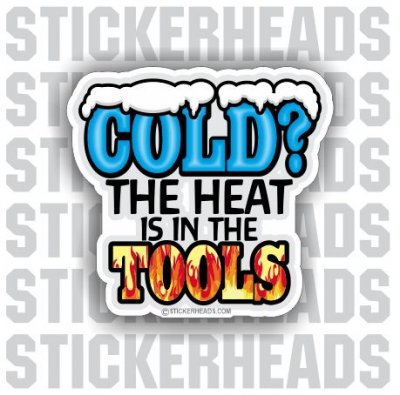 Cold? The Heat is in the Tools - Work - Funny Sticker