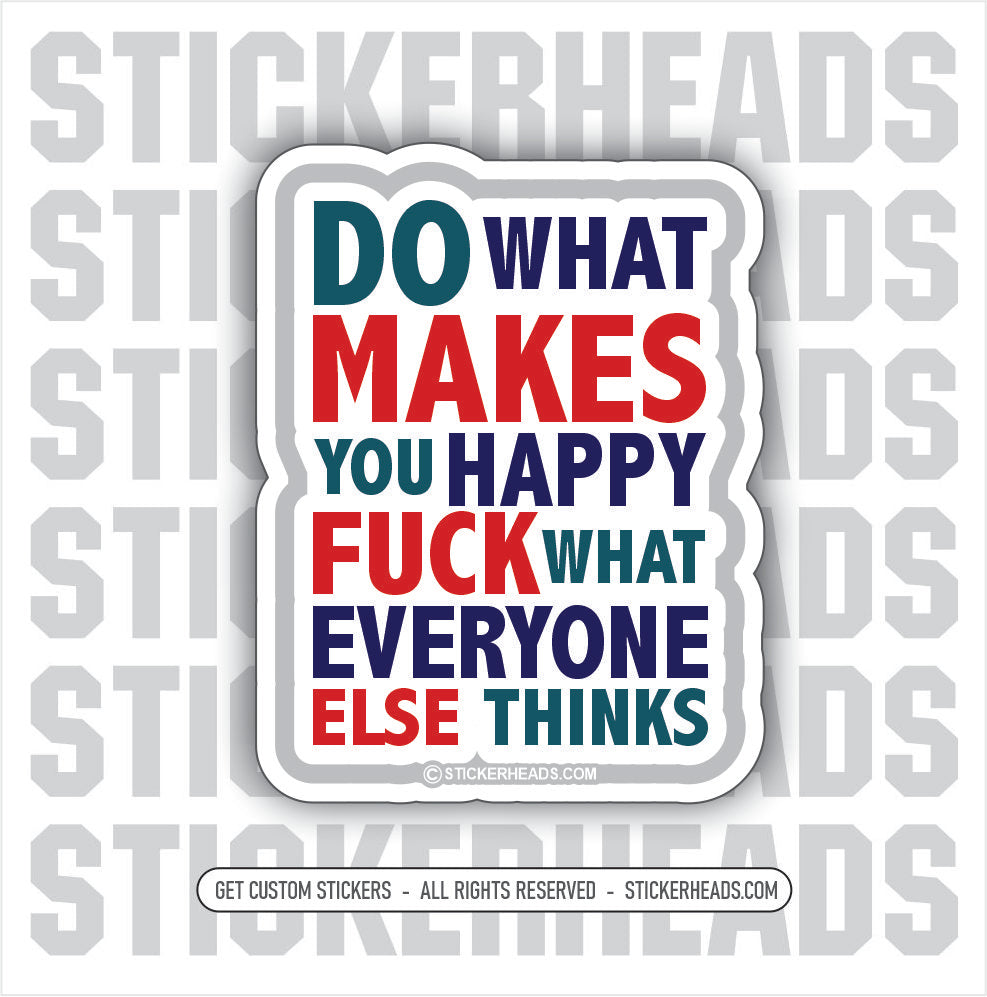 Do What Make You HAPPY - FUCK WHAT EVERYONE ELSE THINKS  - UNION WORK MISC Funny Sticker