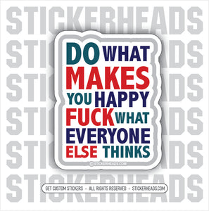 Do What Make You HAPPY - FUCK WHAT EVERYONE ELSE THINKS  - UNION WORK MISC Funny Sticker