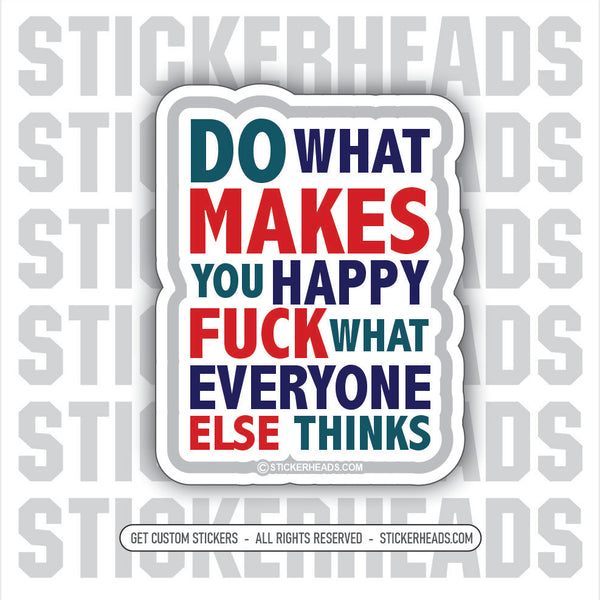Do What Make You HAPPY - FUCK WHAT EVERYONE ELSE THINKS  - UNION WORK MISC Funny Sticker