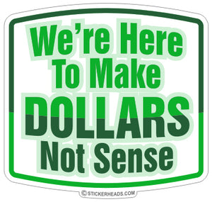 We're Here to Make Dollars Not Sense - Work Job Sticker