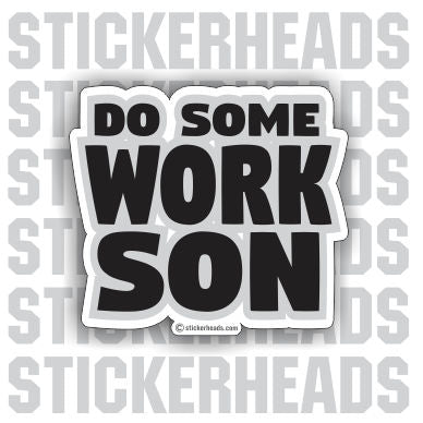 Do SOME WORK SON  -  Funny Work Sticker