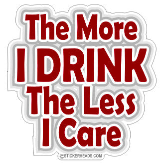 The More I DRINK The Less I Care  - Drinking Drunk Sticker
