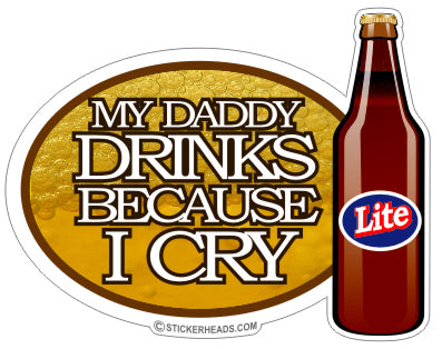 My Daddy Drinks Because I Cry - Funny Sticker