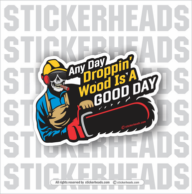 Any Day DROPPIN' WOOD in a GOOD DAY - Chainsaw - Loggers Logging Sticker