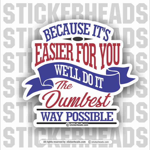 Because It's Easier for you we'll do it the DUMBEST WAY Possible - Work Job misc Union  - Sticker
