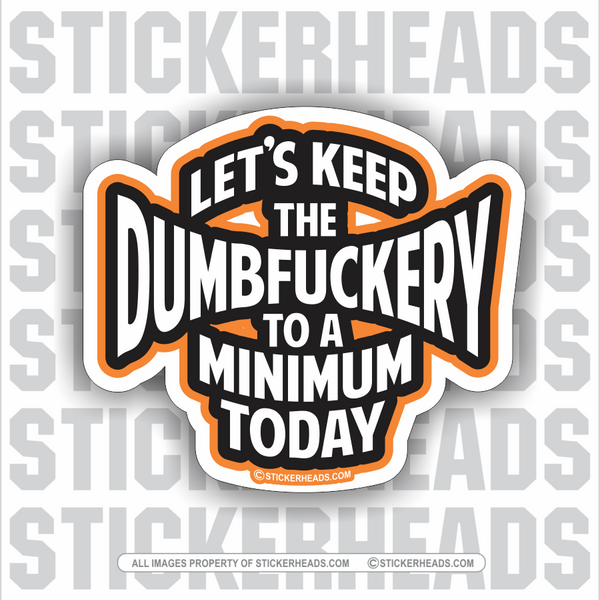 Let's Keep The DumbFuckery To A Minimum Today  - Funny Sticker