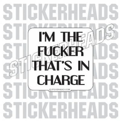 I'm The FUCKER That's In CHARGE  - Work Job Sticker