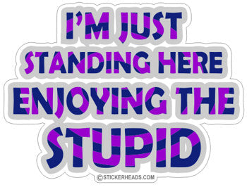 I'm Just Standing Here Enjoying The Stupid  - Funny Sticker