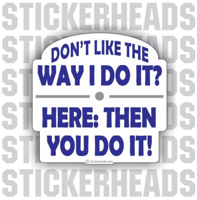Don't Like The Way I Do it? -  Funny Work Sticker