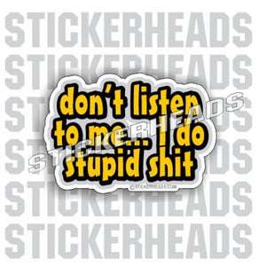 Don't Listen To Me I DO STUPID SHIT -  Funny Work Sticker