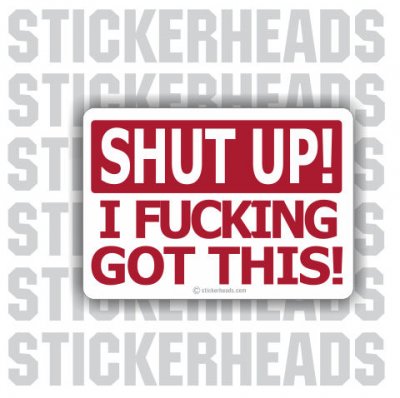 Shut Up I Fucking Got This - Funny Sticker
