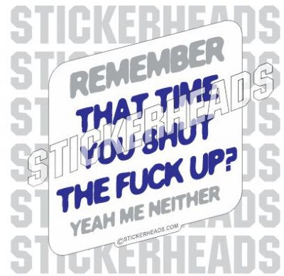 Remember That Time You Shut The Fuck Up? Me Neither - Funny Sticker
