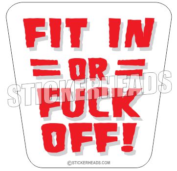 Fit In Or Fuck Off   - Funny Sticker