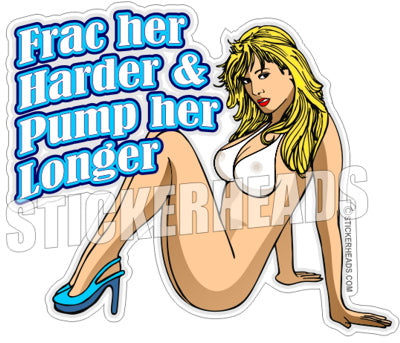 Frac Harder & Pump Her Longer  - Natural Gas Well Frac Frac'er Fracing - Sexy Chick - Sticker