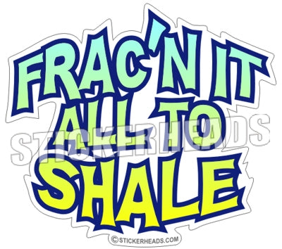 Frac It All To Shale - Natural Gas Well Frac Frac'er Fracing Sticker
