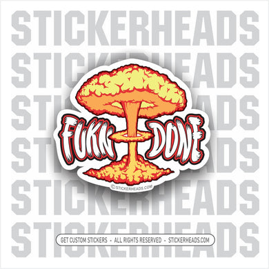 Fucking Done - fukn - nuclear explosion bomb Funny Work Sticker