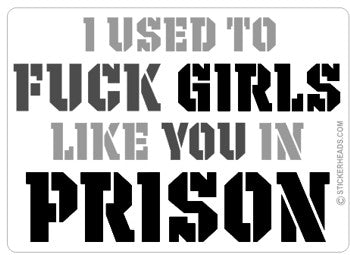 I used to FUCK GIRLS like you in PRISON  - Funny Sticker
