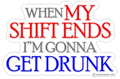 When My Shift Ends I'm Gonna Get Drunk - Drinking Sticker