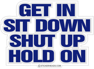 Get In Sit Down Shut UP Hold On  - Funny Sticker