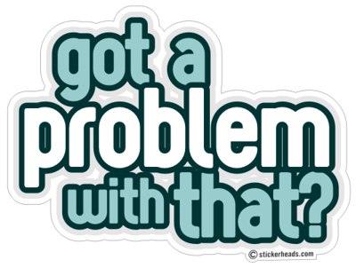 Got a Problem With That?- Funny Sticker – Stickerheads Stickers