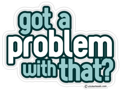 Got a Problem With That?- Funny Sticker