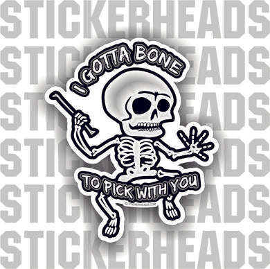 I Gotta Bone To Pick With You - Skeleton - skull - skully - Funny Sticker