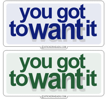 You Got To Want It You Got to Want it. - Funny Sticker