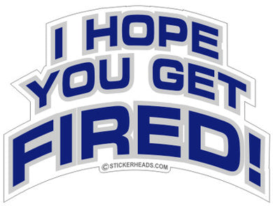 I Hope You Get Fired - Work Job  - Sticker