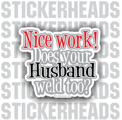Nice Work Does Your HUSBAND WELD TOO? - welding weld sticker