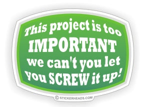 This Project is Too Important We Can't let You Screw It up   - Funny Sticker