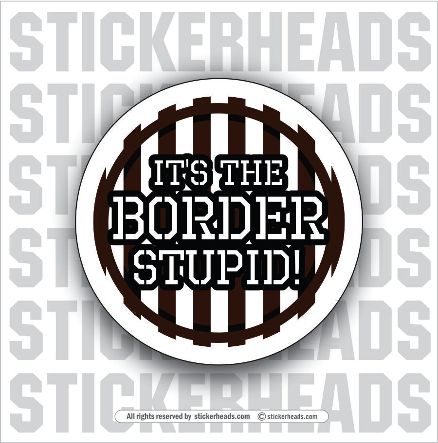IT'S THE BORDER STUPID - Work Union Misc Funny Sticker