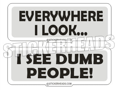 Everywhere I Look I see DUMB People - Funny Sticker – Stickerheads Stickers