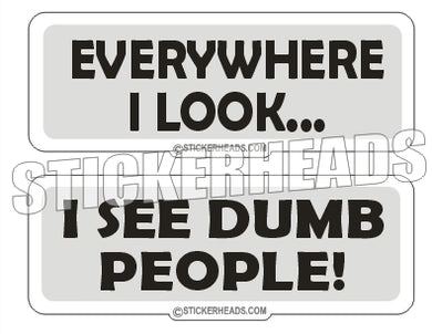 Everywhere I Look I see DUMB People -  Funny Sticker