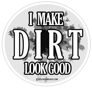 I Make Dirt Look Good  - Funny Sticker