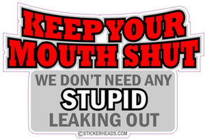 Keep Your Mouth Shut Don't Need Any Stupid Leaking Out - Funny Sticker